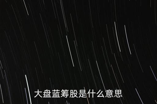 什么是大盤藍籌股，大盤藍籌是什么意思