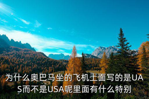奧巴馬寫的代碼是什么，為什么奧巴馬坐的飛機上面寫的是UAS而不是USA呢里面有什么特別