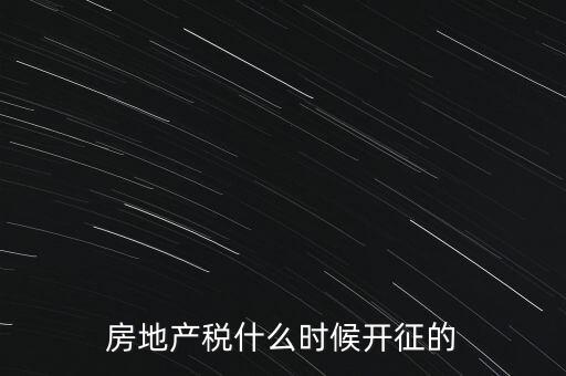 什么時(shí)候征收房產(chǎn)稅，房產(chǎn)稅何時(shí)開始征收