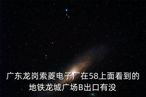 廣東龍崗索菱電子廠在58上面看到的地鐵龍城廣場(chǎng)B出口有沒