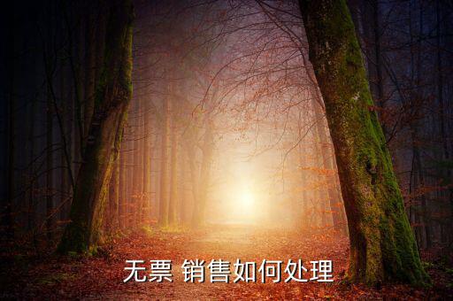  無(wú)票 銷(xiāo)售如何處理