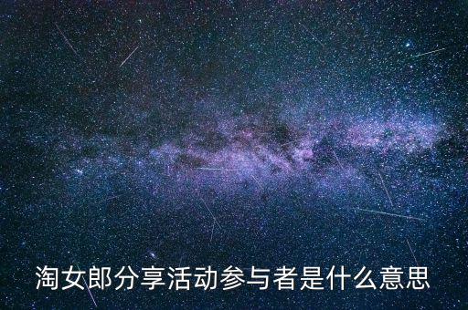 淘女郎分享活動(dòng)參與者是什么，淘女郎分享活動(dòng)參與者自己怎樣看到