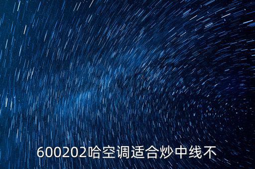 哈空調(diào)有什么利好，近5年任選一年評價(jià)哈空調(diào)600215股利支付水平股利支付形式