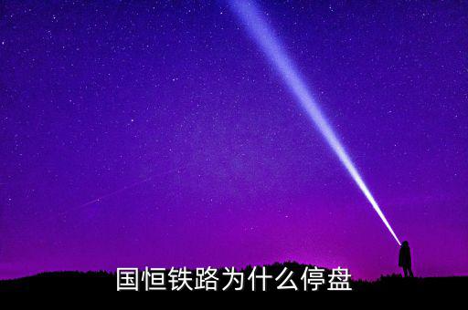 國恒鐵路為什么停牌，國恒鐵路暫停上市股票怎樣著