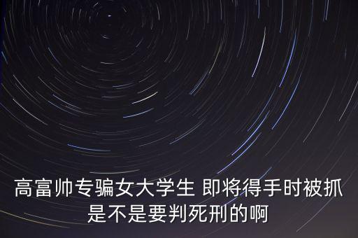 張紅宇什么時(shí)候被抓，高富帥專騙女大學(xué)生 即將得手時(shí)被抓是不是要判死刑的啊