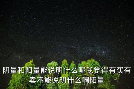 陰量和陽(yáng)量能說明什么呢我覺得有買有賣不能說明什么啊陽(yáng)量