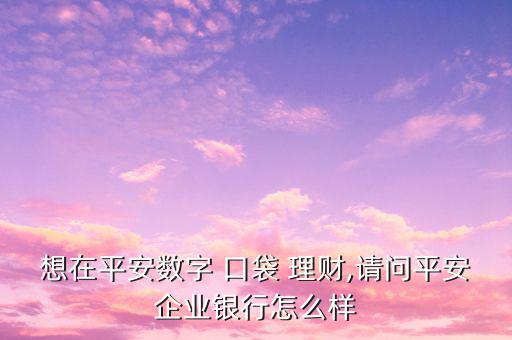 口袋理財怎么樣,平安企業(yè)推出安平數(shù)碼口袋理財非?？煽?/></a></span><span id=