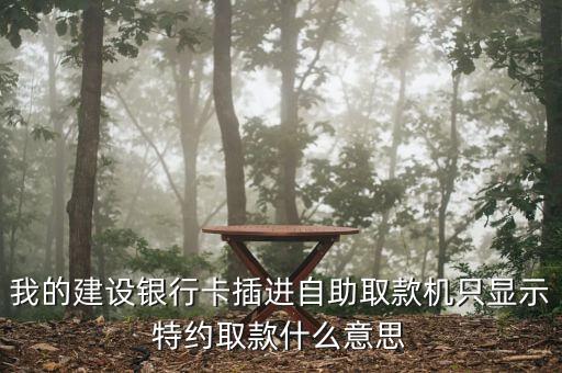 我的建設(shè)銀行卡插進(jìn)自助取款機只顯示特約取款什么意思