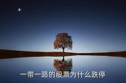 一帶一a為什么跌停，一帶一路股票為什么今日大跌