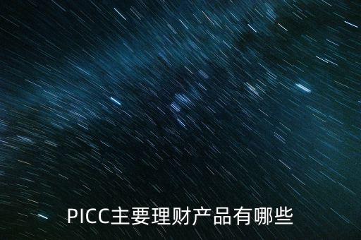 中民信控股有什么理財(cái)產(chǎn)品，PICC主要理財(cái)產(chǎn)品有哪些