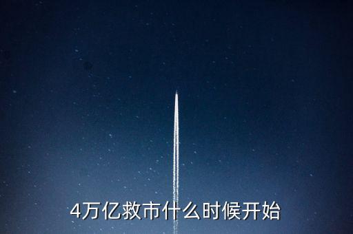 4萬億是什么時(shí)候，4萬億救市什么時(shí)候開始