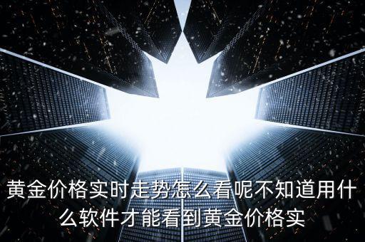 黃金價(jià)格實(shí)時(shí)走勢怎么看呢不知道用什么軟件才能看到黃金價(jià)格實(shí)