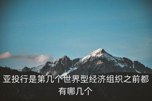 亞開行是什么，亞投行是第幾個世界型經濟組織之前都有哪幾個