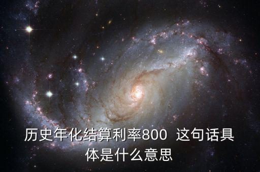 歷史年化結算利率800  這句話具體是什么意思