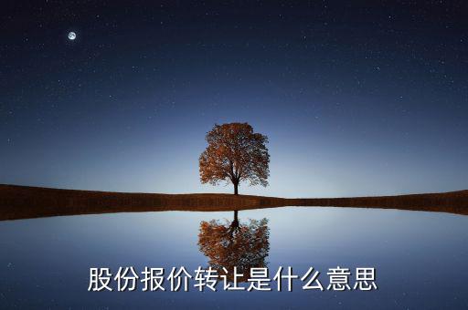 什么是股份報(bào)價(jià)轉(zhuǎn)讓，請問一下股價(jià)報(bào)價(jià)轉(zhuǎn)讓是什么意思啊應(yīng)該怎樣操作