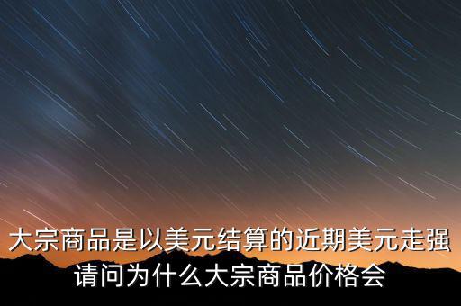 大宗商品為什么不值錢，大宗商品價(jià)格持續(xù)走低的國際國內(nèi)因素都有哪些