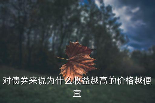 為什么債券利率越高發(fā)行價格越低，對債券來說為什么收益越高的價格越便宜