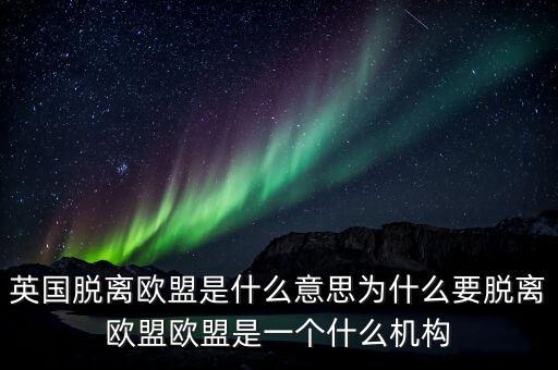英國脫離歐盟是什么意思為什么要脫離歐盟歐盟是一個什么機構