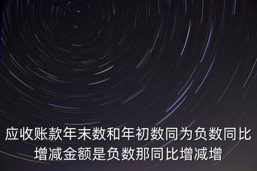 預收賬款增加說明什么，應收賬款年末數(shù)和年初數(shù)同為負數(shù)同比增減金額是負數(shù)那同比增減增
