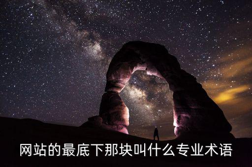 網(wǎng)站底部叫什么，網(wǎng)站的最底下那塊叫什么專業(yè)術(shù)語(yǔ)