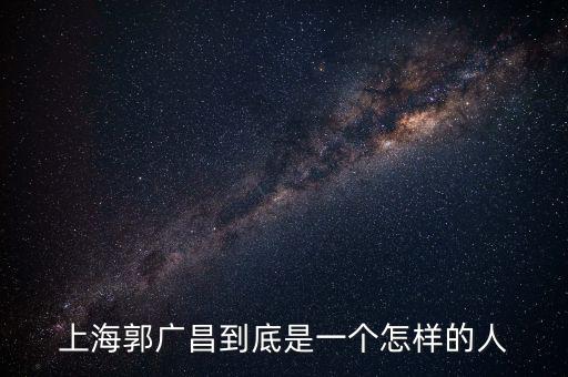 郭廣昌的朋友圈是些什么人，上海首富郭廣昌老家是什么地方人