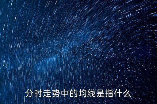 均線是指什么，分時走勢中的均線是指什么