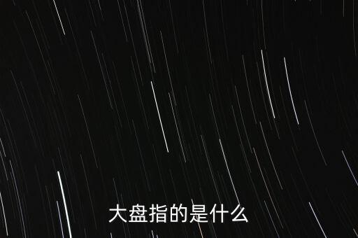 什么叫大盤，股市中的大盤是什么意思