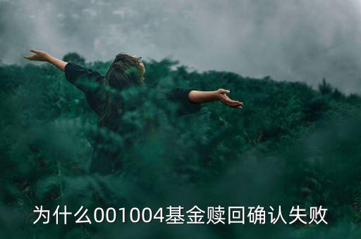為什么基金贖回確認失敗，為什么001004基金贖回確認失敗