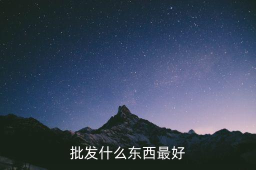 倒手批發(fā)什么好，倒手生意什么好做