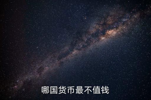 什么外幣最不值錢，哪國(guó)貨幣最不值錢