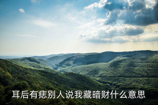 暗藏財(cái)什么意思，耳后有痣別人說(shuō)我藏暗財(cái)什么意思