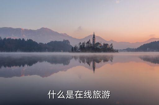 什么是在線旅游業(yè)，什么是在線旅游