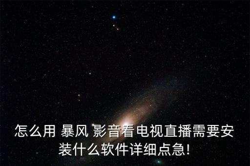 怎么用 暴風(fēng) 影音看電視直播需要安裝什么軟件詳細點急!