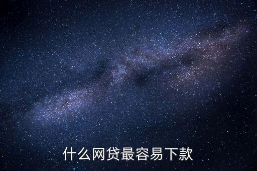 網(wǎng)貸什么比較好下款，什么網(wǎng)貸最容易下款