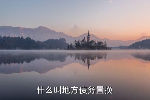 什么是地方債券置換，什么叫地方債務(wù)置換