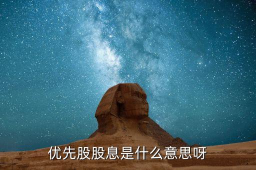 浮動股息優(yōu)先股什么意思，優(yōu)先股股息是什么意思呀