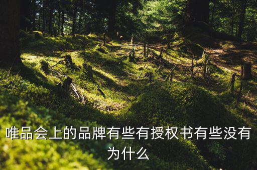 為什么唯品會(huì)有品牌授權(quán)書(shū)，唯品會(huì)上的品牌有些有授權(quán)書(shū)有些沒(méi)有為什么