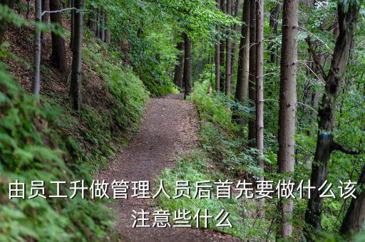 新礦證首先要做什么工作，由員工升做管理人員后首先要做什么該注意些什么