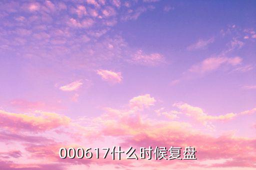 中航動(dòng)控什么時(shí)間復(fù)盤，000617什么時(shí)候復(fù)盤