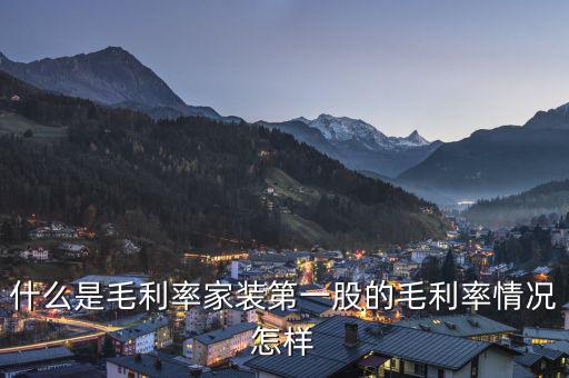 什么是股票毛利率，什么是毛利率家裝第一股的毛利率情況怎樣