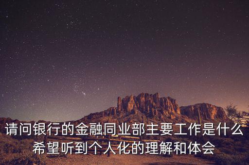 金融同業(yè)部是干什么的，銀行的同業(yè)與金融市場部的同業(yè)客戶助理主要做些什么工作