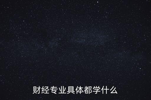 財經(jīng)主要是學(xué)什么，財經(jīng)到底學(xué)什么啊