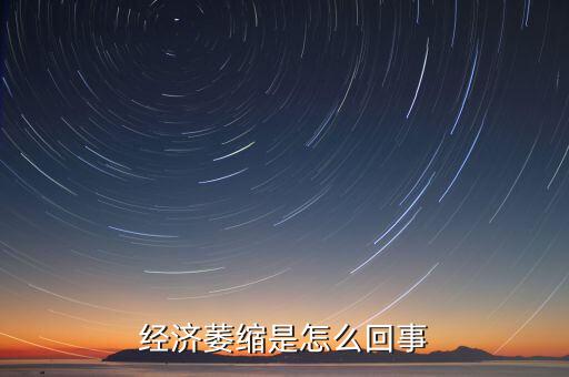 為什么經(jīng)濟放緩，經(jīng)濟萎縮是怎么回事