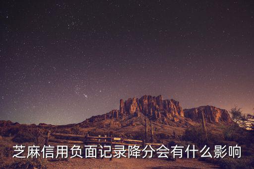 芝麻信用有什么壞處，芝麻信用負(fù)面記錄降分會(huì)有什么影響