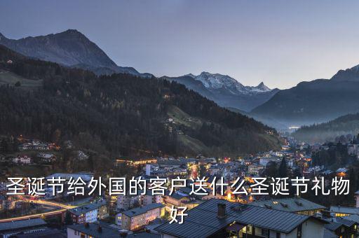圣誕節(jié)給外國(guó)的客戶(hù)送什么圣誕節(jié)禮物好