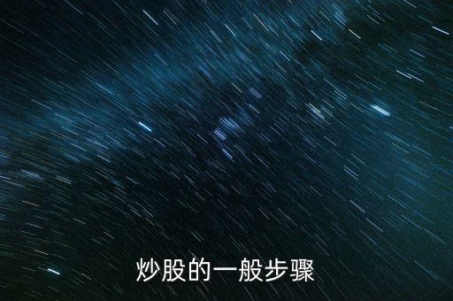 炒股的幾大流程是什么，炒股的一般步驟