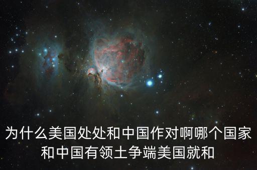 為什么美國和中國做對，為什么美國處處和中國作對啊哪個國家和中國有領土爭端美國就和