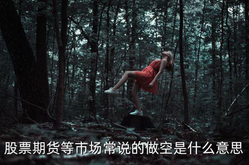 做空期貨什么意思，期貨的做空是什么意思