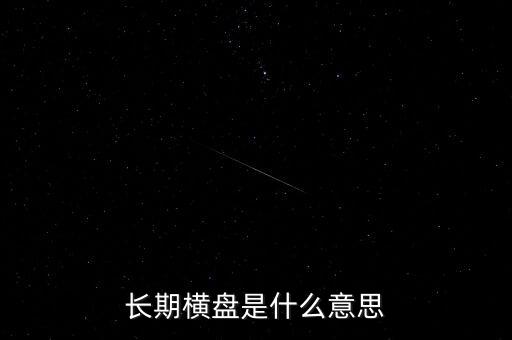底部長(zhǎng)期橫盤是什么意思，長(zhǎng)期橫盤是什么意思