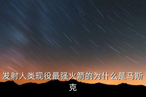 馬斯克的宇航主要做什么，發(fā)射人類現(xiàn)役最強火箭的為什么是馬斯克
